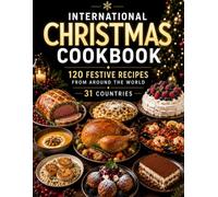 International Christmas Cookbook: 120 Festive Recipes from 31 Countries: Christmas Favorites from Italy, France, Germany, Britain, Spain, Poland, Romania, Sweden, Denmark, Japan & Many More