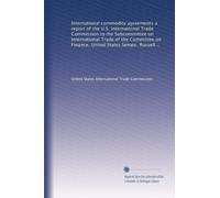 International commodity agreements a report of the U.S. International Trade Commission to the Subcommittee on International Trade of the Committee on ... Russell B. Long, Chairman, November 1975
