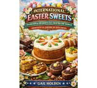 INTERNATIONAL EASTER SWEETS.Traditional Desserts from Around the World,Adapted for American Kitchens.: 25 Easy Festive Desserts for Families,Holiday,Baking&Cultural Traditions,