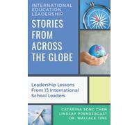 International Education Leadership: Stories From Across The Globe: Leadership Lessons From 13 International School Leaders