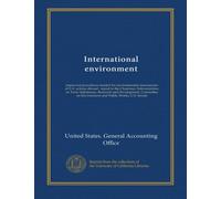International environment: improved procedures needed for environmental assessments of U.S. actions abroad : report to the Chairman, Subcommittee on ... on Environment and Public Works, U.S. Senate