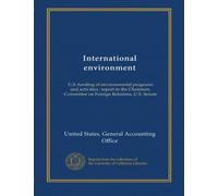 International environment: U.S. funding of environmental programs and activities : report to the Chairman, Committee on Foreign Relations, U.S. Senate