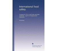 International food safety: Comparison of U.S. and Codex pesticide standards : report to Congressional requestors