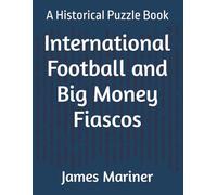 International Football and Big Money Fiascos: A Historical Puzzle Book (Beautiful Game, Ugly Truths and subtitle: A Historical Football Puzzle Series)