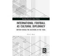 International Football as Cultural Diplomacy: Britain Versus the Dictators in the 1930s (Routledge Research in Sports History)