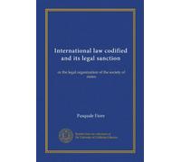 International law codified and its legal sanction: or the legal organization of the society of states