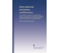 International monetary conferences: Their purposes, character, and results with a study of the conditions of currency and finance in Europe and ... in their relations to international action