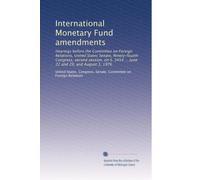 International Monetary Fund amendments: Hearings before the Committee on Foreign Relations, United States Senate, Ninety-fourth Congress, second ... 3454 ... June 22 and 29, and August 3, 1976