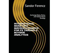 INTERNATIONAL MONETARY MACROECONOMICS FOR FX TRADING & BUYSIDE ANALYTICS: Exchange Rates, Policy, and Global Macro Strategy