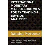 INTERNATIONAL MONETARY MACROECONOMICS FOR FX TRADING & BUYSIDE ANALYTICS: Exchange Rates, Policy, and Global Macro Strategy