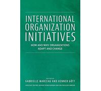 International Organization Initiatives: How and Why Organizations Adapt and Change