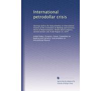 International petrodollar crisis: Hearings before the Subcommittee on International Finance of the Committee on Banking and Currency, House of ... second session. July 9 and August 13, 1974