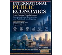 International Public Economics: From Classical Foundations to Computational Economics and Artificial Intelligence: Global Perspectives on Public ... Fiscal Governance & Computational Economics