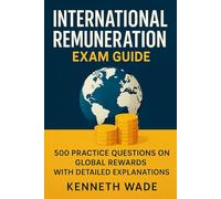 International Remuneration Exam Guide: 500 Practice Questions on Global Rewards with Detailed Explanations