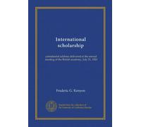 International scholarship: presidential address delivered at the annual meeting of the British academy, July 21, 1920