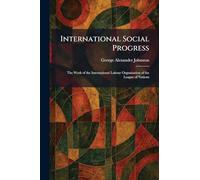 International Social Progress: The Work of the International Labour Organisation of the League of Nations