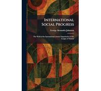 International Social Progress: The Work of the International Labour Organisation of the League of Nations