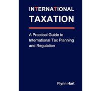 International Taxation: A Practical Guide to International Tax Planning and Regulation