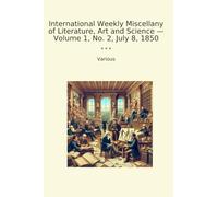 International Weekly Miscellany of Literature, Art and Science - Volume 1, No. 2, July 8, 1850 (Classic Books)