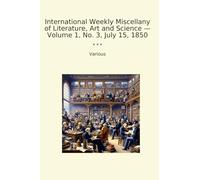 International Weekly Miscellany of Literature, Art and Science - Volume 1, No. 3, July 15, 1850 (Classic Books)