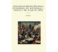International Weekly Miscellany of Literature, Art, and Science - Volume 1, No. 4, July 22, 1850 (Classic Books)