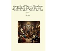 International Weekly Miscellany of Literature, Art and Science - Volume 1, No. 6, August 5, 1850 (Classic Books)