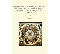 International Weekly Miscellany of Literature, Art and Science - Volume 1, No. 7, August 12, 1850 (Classic Books)