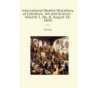 International Weekly Miscellany of Literature, Art and Science - Volume 1, No. 8, August 19, 1850 (Classic Books)