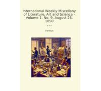 International Weekly Miscellany of Literature, Art and Science - Volume 1, No. 9, August 26, 1850 (Classic Books)