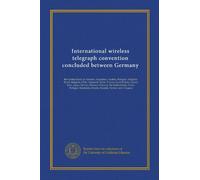 International wireless telegraph convention concluded between Germany: the United States of America, Argentina, Austria, Hungary, Belgium, Brazil, ... Roumania, Russia, Sweden, Turkey,...