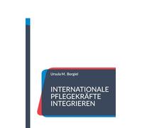 Internationale Pflegekräfte integrieren: Aus der Praxis: Erfolgsstrategien und Umsetzungsideen