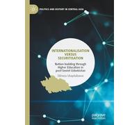 Internationalisation versus Securitisation: Nation-building through Higher Education in post-Soviet Uzbekistan (Politics and History in Central Asia)