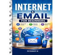 Internet and Email for Beginners: A Step-by-Step Guide to Web Browsing, Email, Online Communication, Internet Safety, Social Media, and Online Services (Computer Skills for Beginners Series)