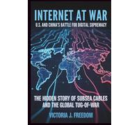 Internet at War: U.S. and China’s Battle for Digital Supremacy: The Hidden Story of Subsea Cables and the Global Tug-of-War
