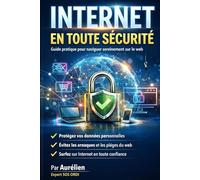 Internet en tout sécurité: Guide pratique pour naviguer sereinement sur le web