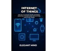 INTERNET OF THINGS: How IoT is Changing Homes, Businesses, Industries, Technologies, Applications, and Future Trends