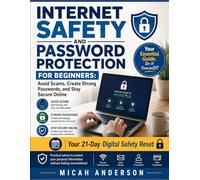 Internet Safety and Password Protection for Beginners: Avoid Scams, Create Strong Passwords, and Stay Secure Online: Practical advice to protect your personal information without feeling overwhelmed