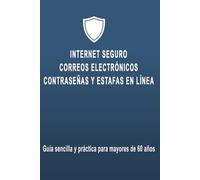 Internet seguro: correos electrónicos, contraseñas y estafas en línea: Guía sencilla y práctica para mayores de 60 años