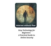 Internet without fear: Easy Technology for Beginners: A Practical Guide to Online Security
