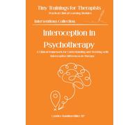 Interoception in Psychotherapy: The Clinical Foundation of Body-Based Awareness (Tiny Trainings For Therapists - Interventions Collection)