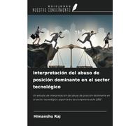 Interpretación del abuso de posición dominante en el sector tecnológico: Un estudio de interpretación del abuso de posición dominante en el sector tecnológico según la ley de competencia de 2002