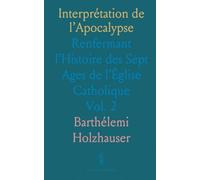 Interprétation de l’Apocalypse: Renfermant l’Histoire des Sept Ages de l’Église Catholique