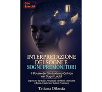Interpretazione dei Sogni e Sogni Premonitori: Il Potere del Simbolismo Onirico nei Sogni Lucidi: Significato dei Sogni, Psicologia e Simboli, Spiritualità e Sogni Angelici per Svelare l'Inconscio
