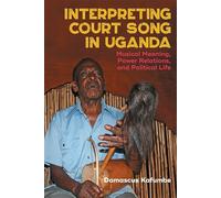 Interpreting Court Song in Uganda: Musical Meaning, Power Relations, and Political Life (Eastman/Rochester Studies Ethnomusicology)