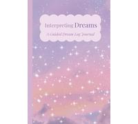Interpreting Dreams: A Guided Dream Log Journal to Track and Reflect on Dreams and Symbols