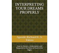 INTERPRETING YOUR DREAMS PROPERLY: How to Discern, Understand, and Respond to the Voice of God in the Night