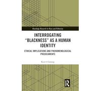 Interrogating “Blackness” As a Human Identity: Ethical Implications and Phenomenological Predicaments (Routledge Research in Race and Ethnicity)