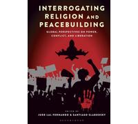 Interrogating Religion and Peacebuilding: Global Perspectives on Power, Conflict, and Liberation (Religion in the Modern World)