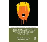 Interrogating the Visual Culture of Trumpism (Routledge Research in Art and Politics)