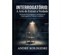 Interrogatório: A Arte de Extrair a Verdade: Técnicas Psicológicas e Jurídicas do Interrogatório Policial e Judicial (Estudos em Criminologia e Direito Penal)